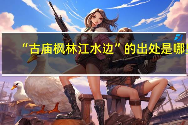 “古庙枫林江水边”的出处是哪里