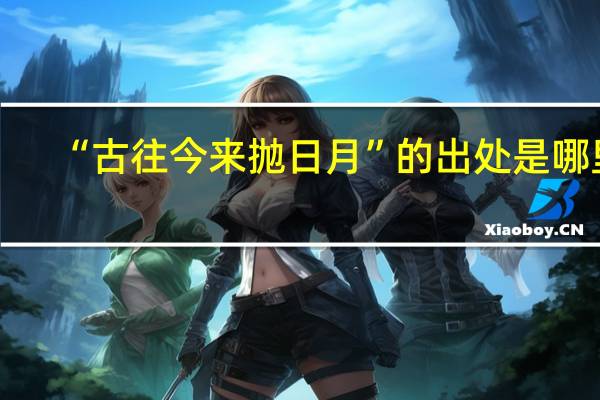 “古往今来抛日月”的出处是哪里