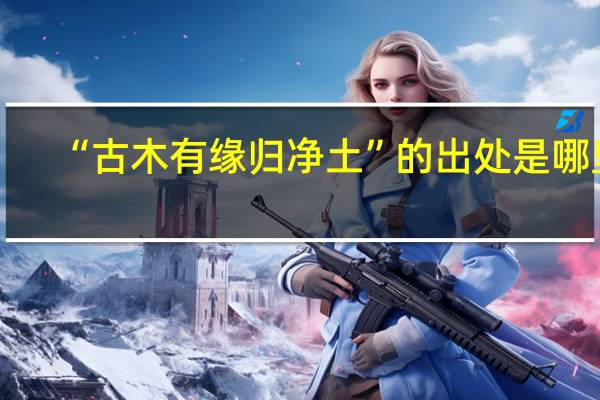 “古木有缘归净土”的出处是哪里
