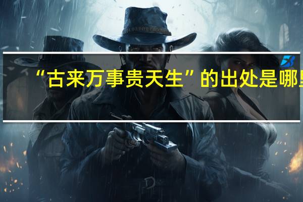 “古来万事贵天生”的出处是哪里