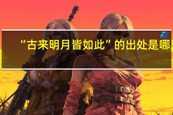 “古来明月皆如此”的出处是哪里
