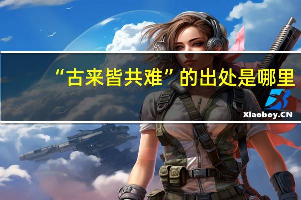 “古来皆共难”的出处是哪里
