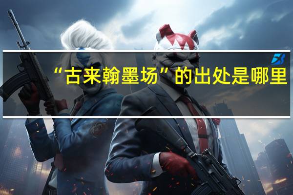 “古来翰墨场”的出处是哪里