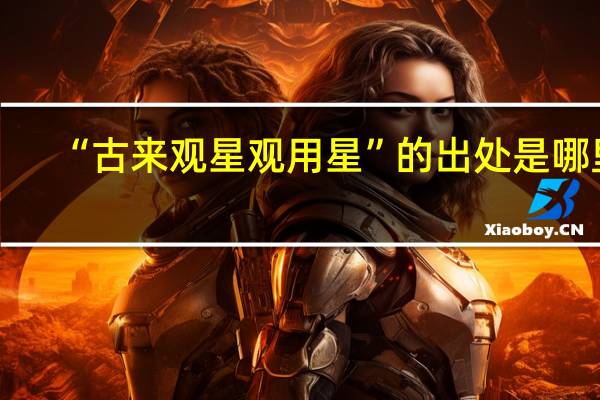 “古来观星观用星”的出处是哪里