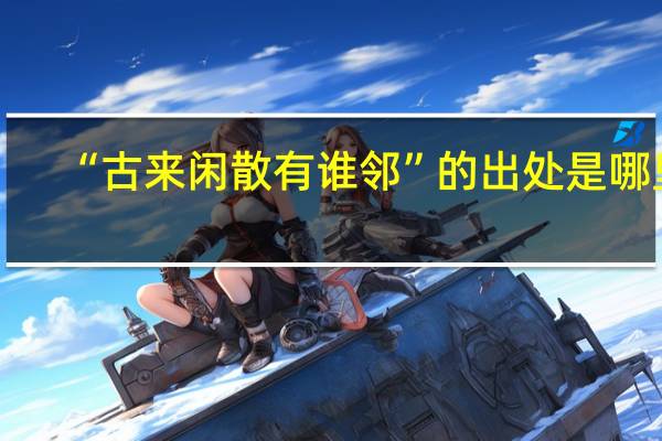 “古来闲散有谁邻”的出处是哪里