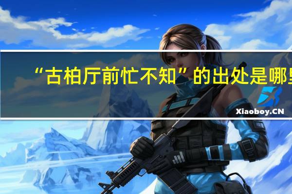 “古柏厅前忙不知”的出处是哪里