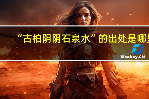 “古柏阴阴石泉水”的出处是哪里