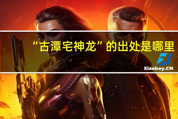 “古潭宅神龙”的出处是哪里