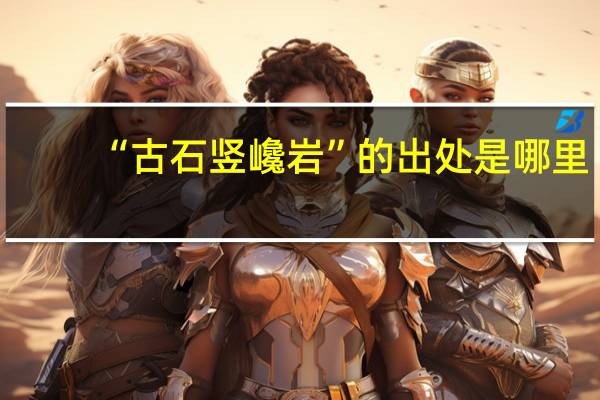 “古石竖巉岩”的出处是哪里
