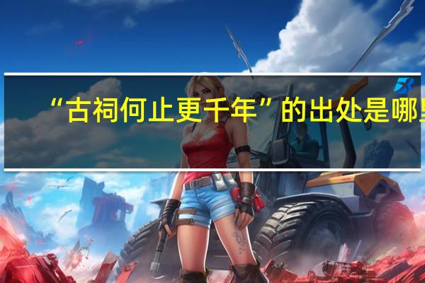 “古祠何止更千年”的出处是哪里