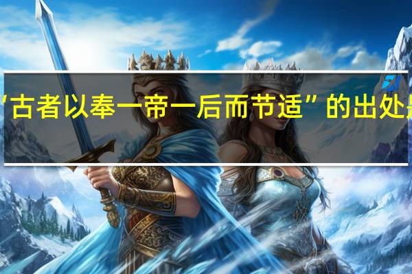 “古者以奉一帝一后而节适”的出处是哪里