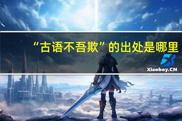 “古语不吾欺”的出处是哪里