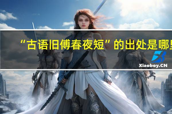 “古语旧傅春夜短”的出处是哪里