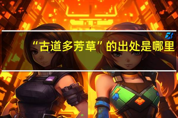 “古道多芳草”的出处是哪里