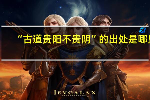 “古道贵阳不贵阴”的出处是哪里