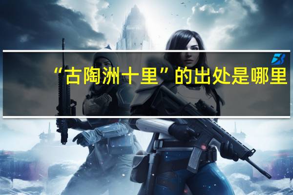 “古陶洲十里”的出处是哪里