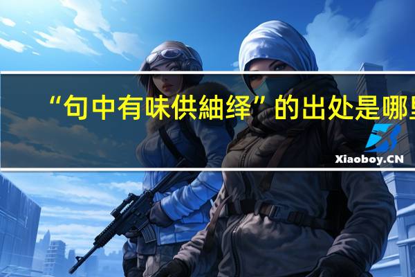“句中有味供紬绎”的出处是哪里
