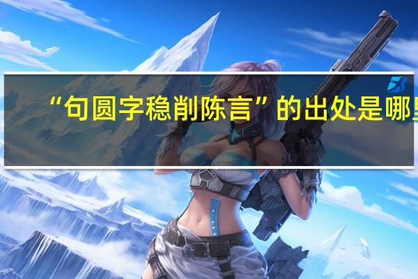 “句圆字稳削陈言”的出处是哪里