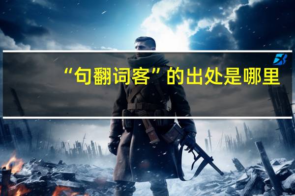 “句翻词客”的出处是哪里