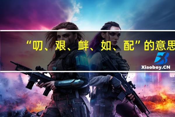 “叨、艰、衅、如、配”的意思