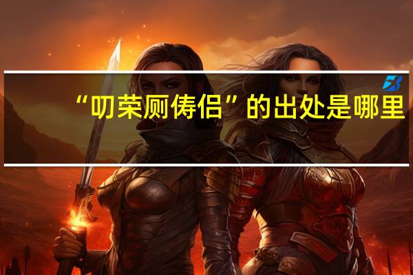 “叨荣厕俦侣”的出处是哪里