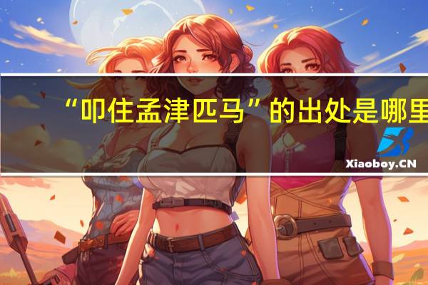 “叩住孟津匹马”的出处是哪里