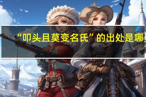 “叩头且莫变名氏”的出处是哪里