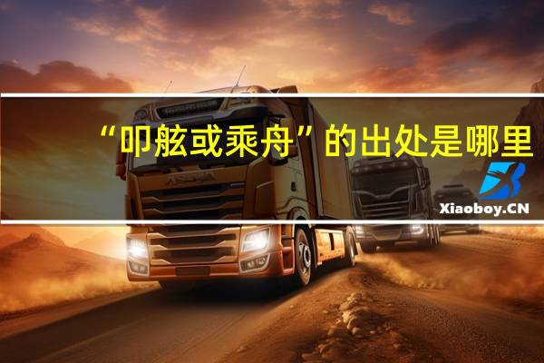 “叩舷或乘舟”的出处是哪里