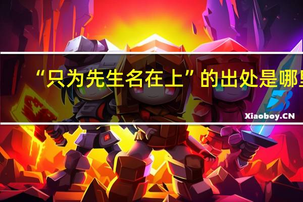 “只为先生名在上”的出处是哪里