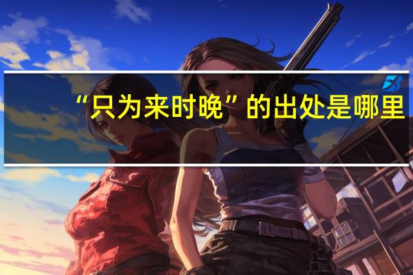 “只为来时晚”的出处是哪里