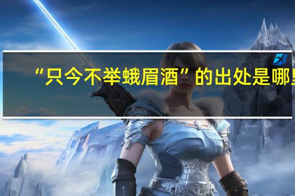 “只今不举蛾眉酒”的出处是哪里