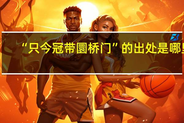 “只今冠带圜桥门”的出处是哪里