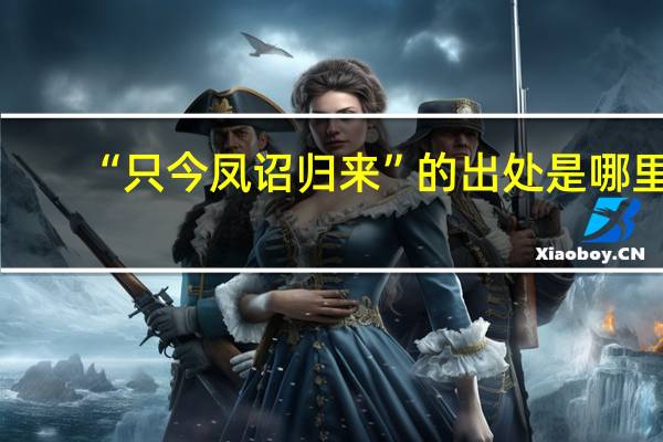 “只今凤诏归来”的出处是哪里