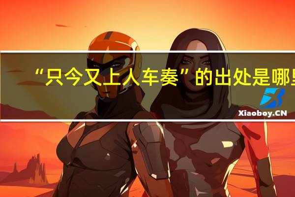 “只今又上人车奏”的出处是哪里