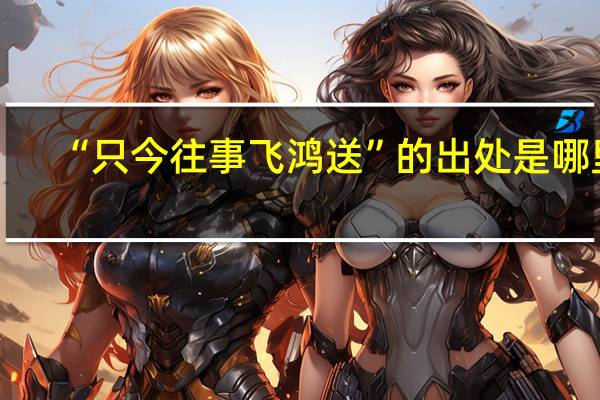 “只今往事飞鸿送”的出处是哪里