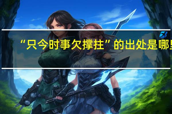 “只今时事欠撑拄”的出处是哪里