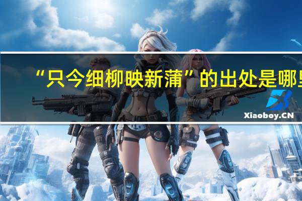 “只今细柳映新蒲”的出处是哪里