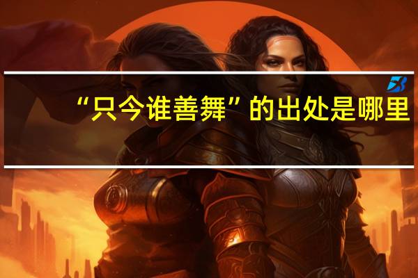 “只今谁善舞”的出处是哪里