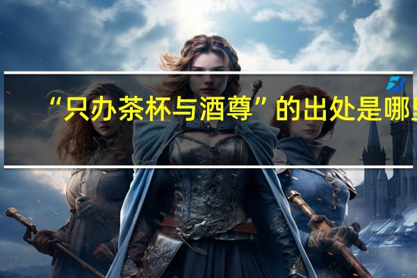 “只办茶杯与酒尊”的出处是哪里