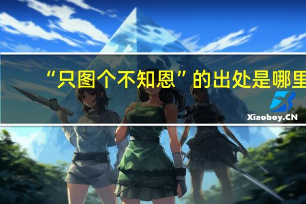 “只图个不知恩”的出处是哪里