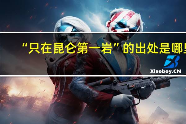 “只在昆仑第一岩”的出处是哪里