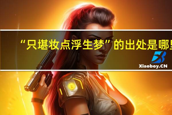 “只堪妆点浮生梦”的出处是哪里