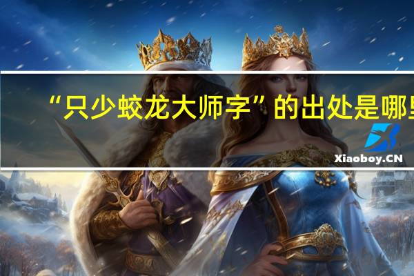 “只少蛟龙大师字”的出处是哪里