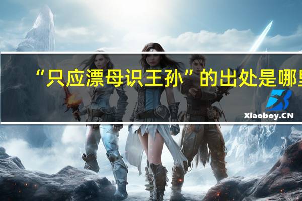 “只应漂母识王孙”的出处是哪里