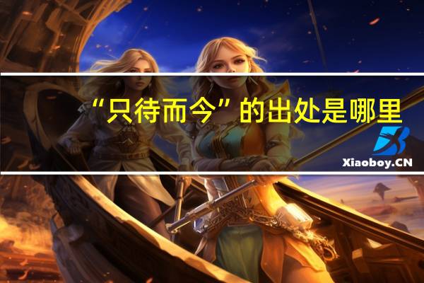 “只待而今”的出处是哪里
