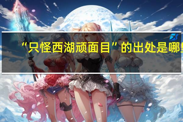 “只怪西湖顽面目”的出处是哪里