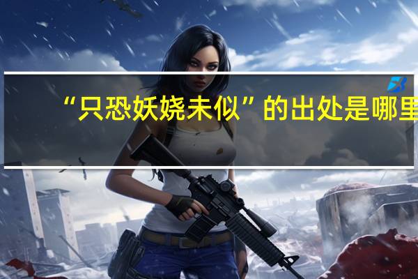 “只恐妖娆未似”的出处是哪里