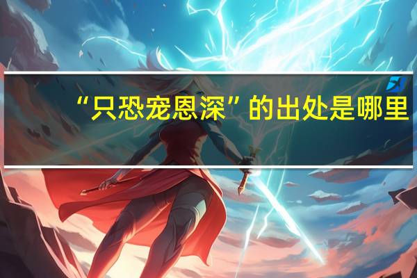 “只恐宠恩深”的出处是哪里