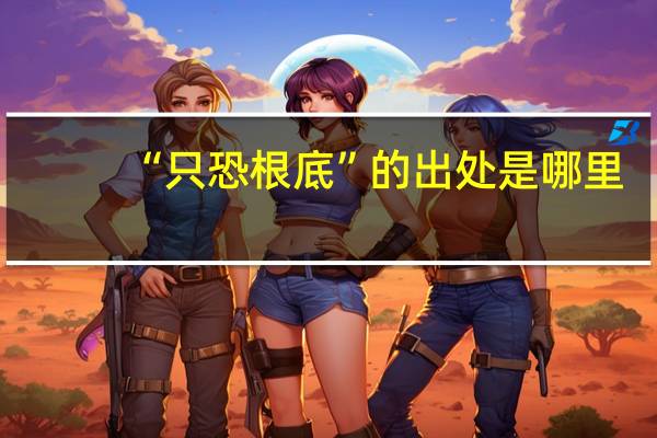 “只恐根底”的出处是哪里