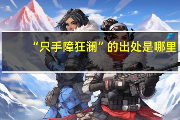 “只手障狂澜”的出处是哪里